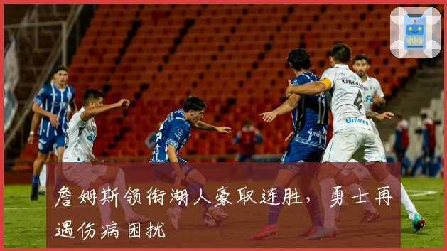 詹姆斯领衔湖人豪取连胜，勇士再遇伤病困扰