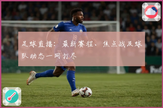 足球直播：最新赛程、焦点战及球队动态一网打尽