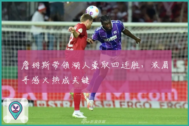 詹姆斯带领湖人豪取四连胜，浓眉手感火热成关键