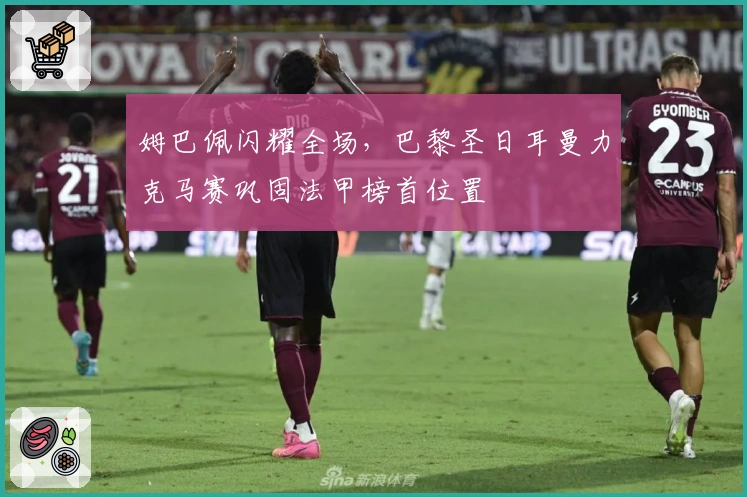 姆巴佩闪耀全场，巴黎圣日耳曼力克马赛巩固法甲榜首位置