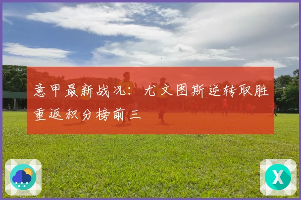 意甲最新战况：尤文图斯逆转取胜重返积分榜前三