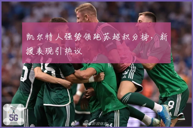 凯尔特人强势领跑苏超积分榜，新援表现引热议