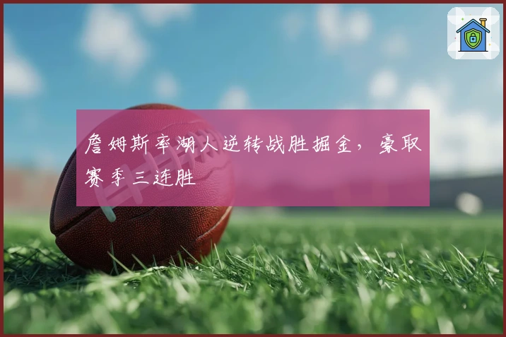 詹姆斯率湖人逆转战胜掘金,豪取赛季三连胜