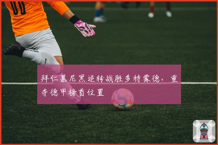 拜仁慕尼黑逆转战胜多特蒙德，重夺德甲榜首位置