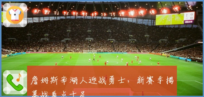 詹姆斯率湖人迎战勇士，新赛季揭幕战看点十足