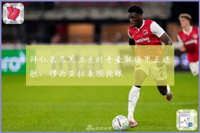 拜仁慕尼黑力克对手豪取德甲五连胜，穆西亚拉表现抢眼